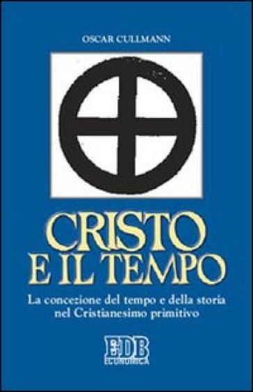 Cristo e il tempo. La concezione del tempo e della storia nel Cristianesimo primitivo - Oscar Cullmann