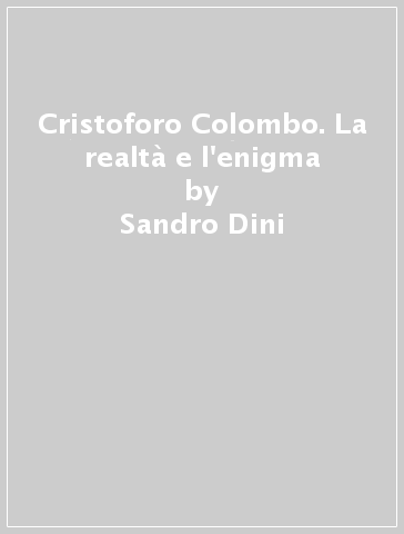 Cristoforo Colombo. La realtà e l'enigma - Sandro Dini