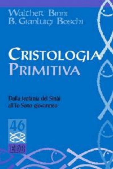 Cristologia primitiva. Dalla teofania del Sinài all'Io Sono giovanneo - Walther Binni - Bernardo Gianluigi Boschi