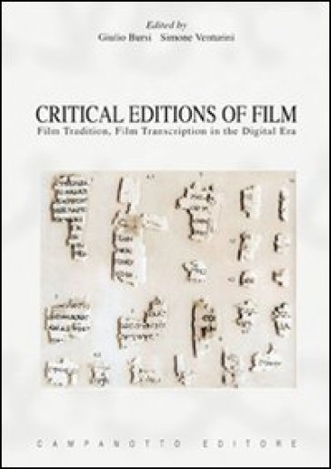 Critical editions of film. Film tradition, film transcription in the digital era - Giulio Bursi - Simone Venturini