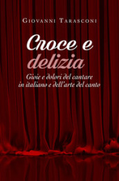 Croce e delizia. Gioie e dolori del cantare in italiano e dell arte del canto