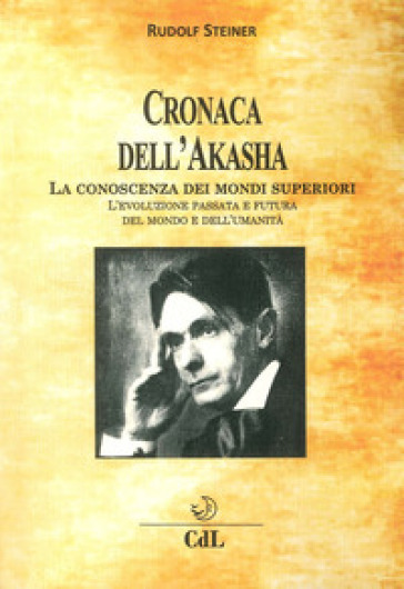 Cronaca dell'Akasha. La conoscenza dei mondi superiori - Rudolph Steiner