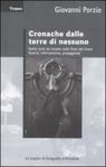 Cronache dalle terre di nessuno. Sedici anni da inviato sulla linea del fuoco. Guerra, informazione, propaganda - Giovanni Porzio