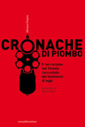 Cronache di piombo. Il terrorismo nel Veneto raccontato dai testimoni di oggi