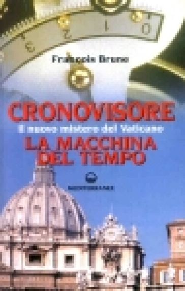 Cronovisore. Il nuovo mistero del Vaticano. La macchina del tempo - Francois Brune