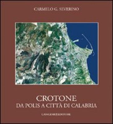 Crotone. Da polis a città di Calabria - Carmelo Severino