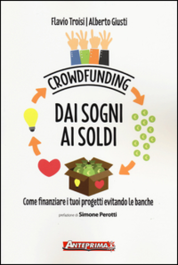 Crowdfunding. Dai sogni ai soldi. Come finanziare i tuoi progetti evitando le banche - Flavio Troisi - Alberto Giusti