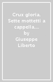 Crux gloria. Sette mottetti a cappella. Canti della cappella musicale pontificia «sistina»