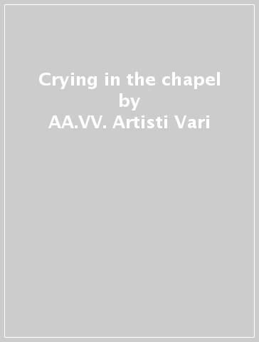 Crying in the chapel - AA.VV. Artisti Vari