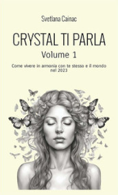 Crystal ti parla. Come vivere in armonia con te stesso e il mondo nel 2023. Vol. 1