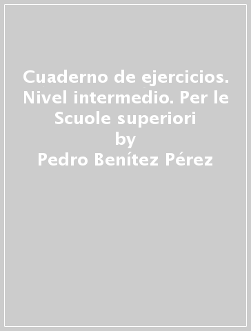 Cuaderno de ejercicios. Nivel intermedio. Per le Scuole superiori - Pedro Benítez Pérez