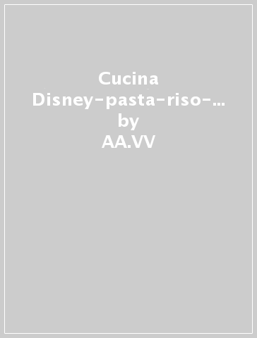Cucina Disney-pasta-riso-minestre - AA.VV