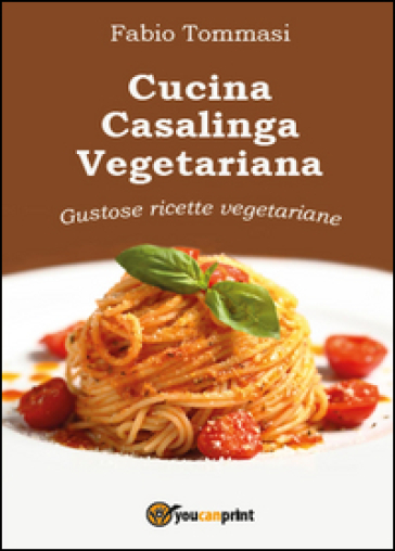 Cucina casalinga vegetariana. Gustose ricette vegetariane - Fabio Tommasi