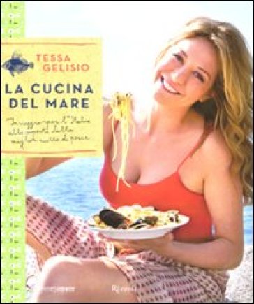 Cucina del mare. In viaggio per l'Italia alla scoperta delle migliori ricette di pesce (La) - Tessa Gelisio