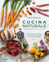 Cucina naturale. Vita green per tutta la famiglia. Ricette per tutti i giorni, menù stagionali e consigli per cucinare vegetale