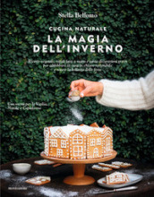 Cucina naturale. La magia dell inverno. Ricette vegetali, regali fatti a mano e tante decorazioni green per addobbare la casa in chiave sostenibile e vivere la bellezza delle feste