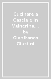 Cucinare a Cascia e in Valnerina. Sessant anni di esperienza e di ricerca