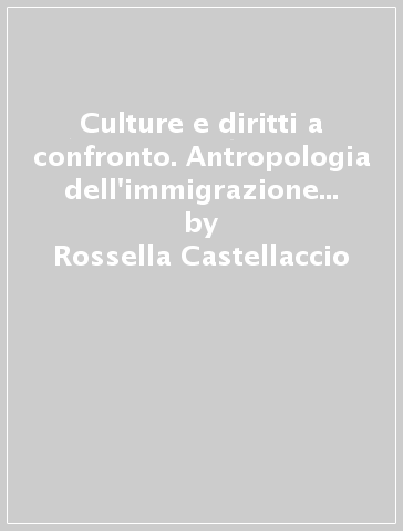 Culture e diritti a confronto. Antropologia dell'immigrazione in alcune realtà sarde - Rossella Castellaccio