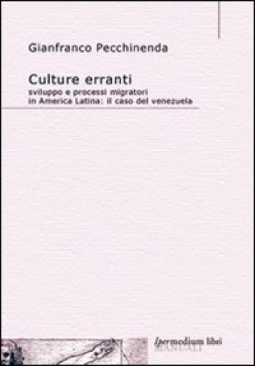 Culture erranti. Sviluppo e processi migratori in America Latina. Il caso del Venezuela - Gianfranco Pecchinenda