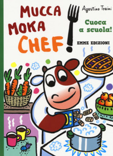 Cuoca a scuola! Mucca Moka chef. Ediz. a colori - Agostino Traini