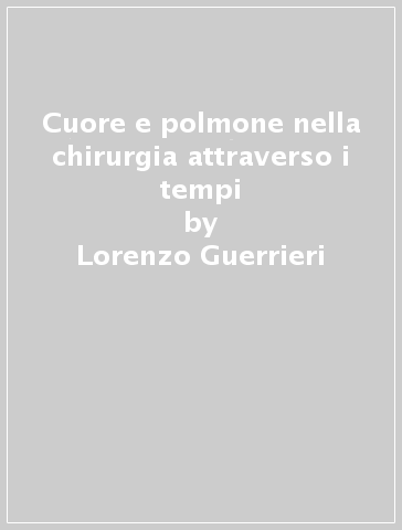 Cuore e polmone nella chirurgia attraverso i tempi - Lorenzo Guerrieri