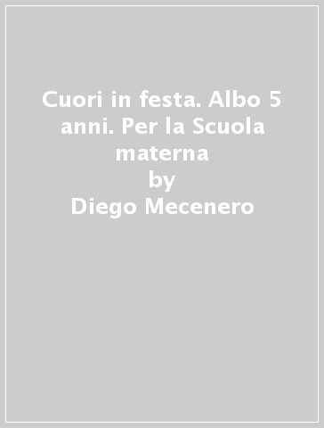 Cuori in festa. Albo 5 anni. Per la Scuola materna - Diego Mecenero