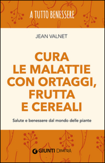 Cura le malattie con ortaggi, frutta e cereali. Salute e benessere dal mondo delle piante - Jean Valnet