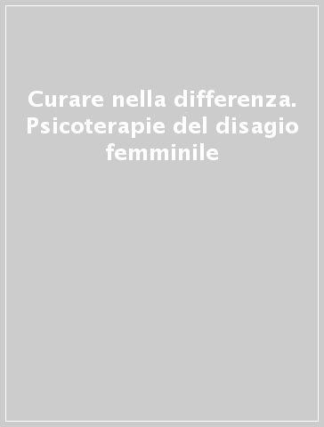 Curare nella differenza. Psicoterapie del disagio femminile