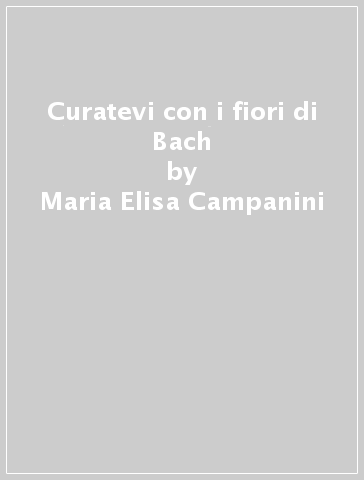 Curatevi con i fiori di Bach - Maria Elisa Campanini