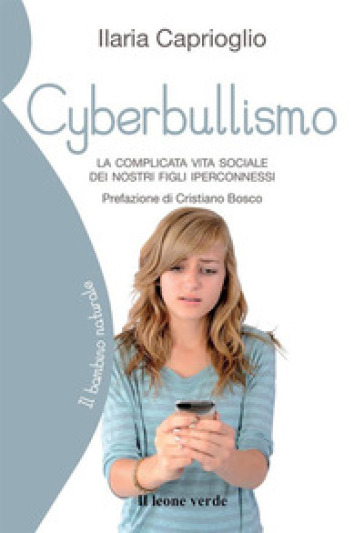 Cyberbullismo. La complicata vita sociale dei nostri figli iperconnessi - Ilaria Caprioglio
