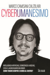 Cyberumanesimo. Intelligenza artificiale, democrazie a rischio, etica e lavoro rubato dai robot. Come tenere sempre l uomo al centro?