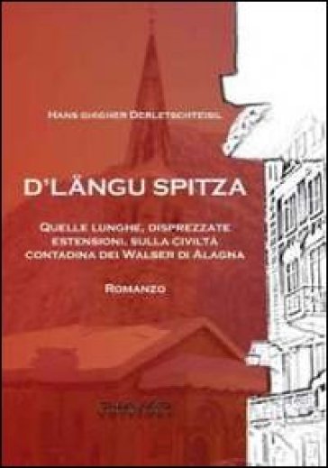 D'Langu Spitza. Quelle lunghe, disprezzate estensioni, sulla civiltà contadina dei Walser di Alagna - Hans Ghigher Derletschteisil