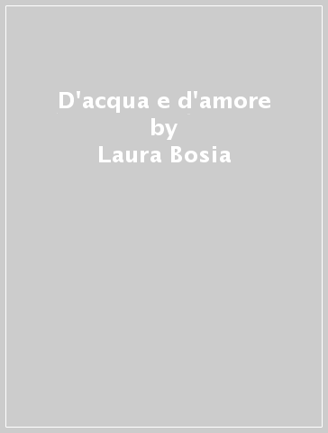 D'acqua e d'amore - Laura Bosia