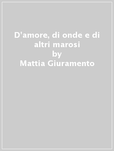 D'amore, di onde e di altri marosi - Mattia Giuramento
