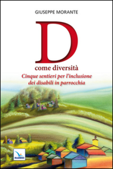 D come diversità. Cinque sentieri per l'inclusione dei disabili in parrocchia - Giuseppe Morante