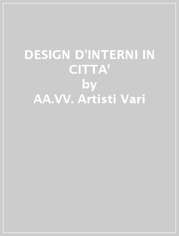 DESIGN D'INTERNI IN CITTA' - AA.VV. Artisti Vari