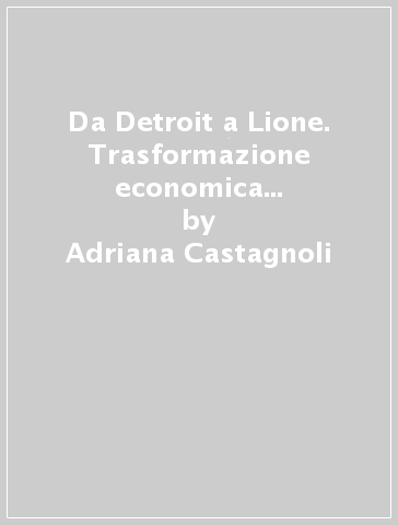 Da Detroit a Lione. Trasformazione economica e governo locale a Torino (1970-1990) - Adriana Castagnoli