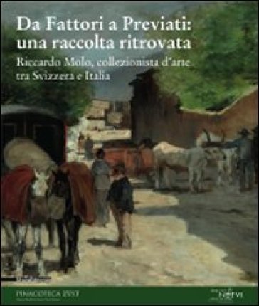 Da Fattori a Previati: una raccolta ritrovata. Riccardo Molo, collezionista d'arte tra Svizzera e Italia. Catalogo della mostra