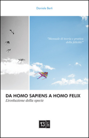 Da Homo Sapiens a Homo Felix. L'evoluzione della specie. Manuale di teoria e pratica della felicità - Daniele Berti