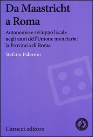 Da Maastricht a Roma. Autonomie e sviluppo locale negli anni dell'Unione monetaria: la Provincia di Roma - Stefano Palermo