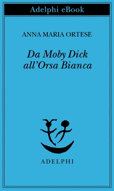 Da Moby Dick all'Orsa Bianca - Anna Maria Ortese