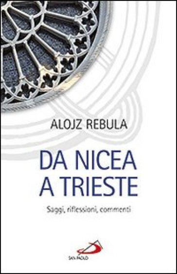 Da Nicea a Trieste. Saggi, riflessioni, commenti - Alojz Rebula