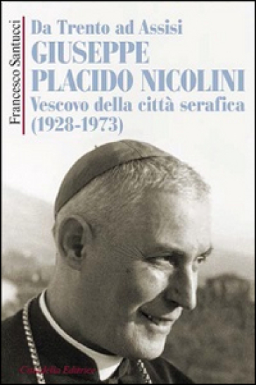 Da Trento ad Assisi Giuseppe Placido Nicolini vescovo della città serafica (1928-1973) - Francesco Santucci