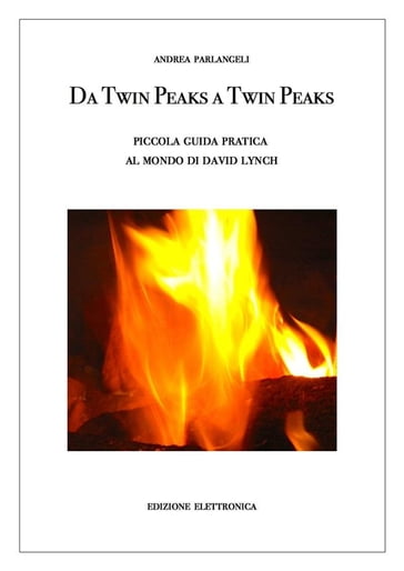 Da Twin Peaks a Twin Peaks. Piccola guida pratica al mondo di David Lynch - Andrea Parlangeli