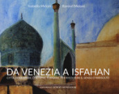 Da Venezia a Isfahan. Città dove stare, o sempre tornare, per risolvere il senso d irrisolto. Ediz. illustrata