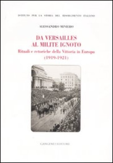 Da Versailles al milite ignoto. Rituali e retoriche della vittoria in Europa (1919-1921) - Alessandro Miniero