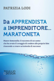 Da apprendista a imprenditore... maratoneta. Mauro Semonella: il racconto di un uomo che ha avuto il coraggio di credere alle proprie idee riuscendo a creare un azienda di successo