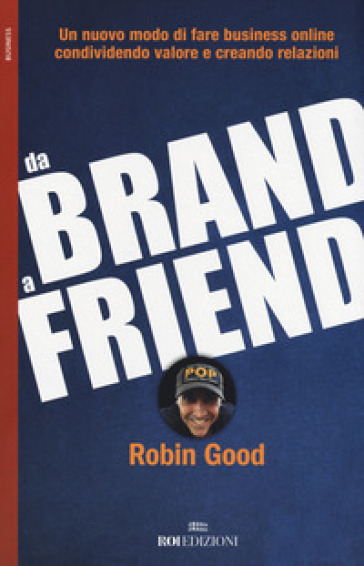 Da brand a friend. Un nuovo modo di fare business online condividendo valore e creando relazioni - Robin Good