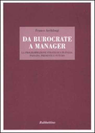 Da burocrate a manager. La programmazione strategica in Italia: passato, presente e futuro - Franco Archibugi
