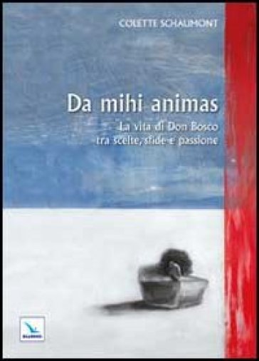 Da mihi animas. La vita di Don Bosco tra scelte, sfide e passione - Colette Schaumont